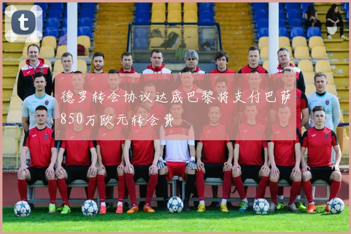 德罗转会协议达成巴黎将支付巴萨850万欧元转会费
