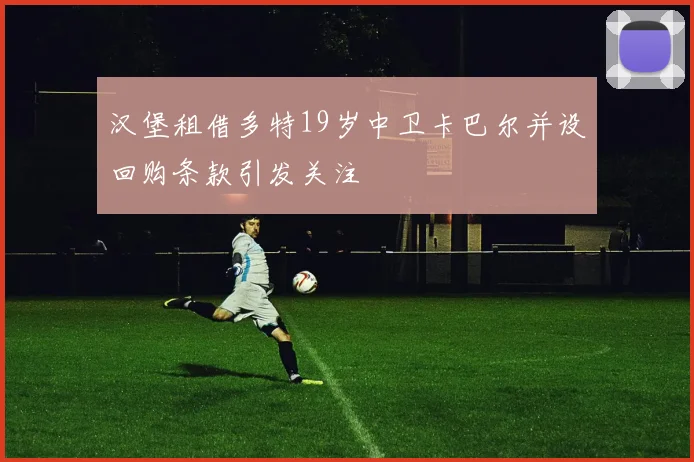 汉堡租借多特19岁中卫卡巴尔并设回购条款引发关注