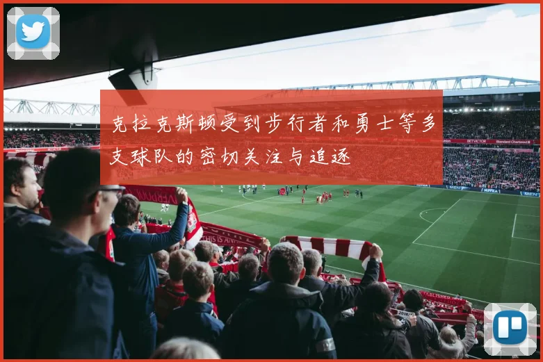 克拉克斯顿受到步行者和勇士等多支球队的密切关注与追逐