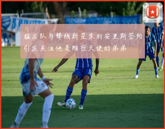 猛龙队与锋线新星朱利安里斯签约引发关注他是维密天使的弟弟