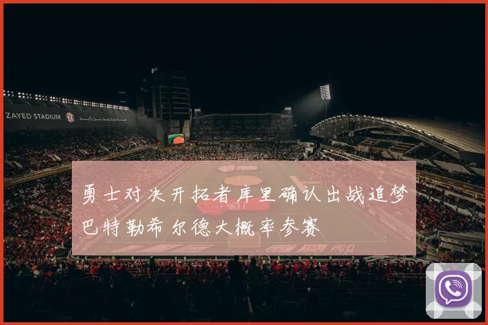 勇士对决开拓者库里确认出战追梦巴特勒希尔德大概率参赛