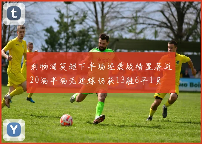 利物浦英超下半场逆袭战绩显著近20场半场无进球仍获13胜6平1负