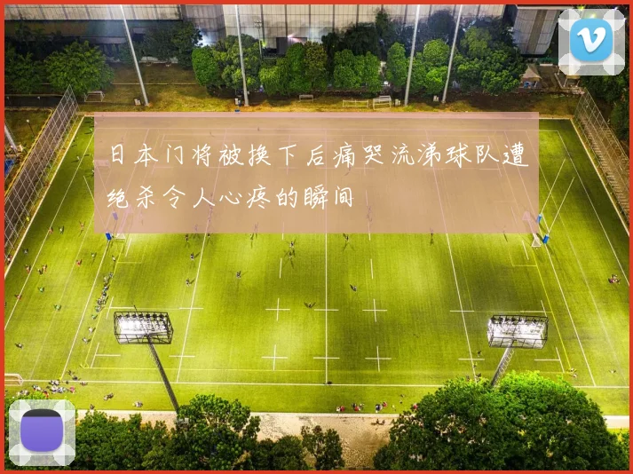 日本门将被换下后痛哭流涕球队遭绝杀令人心疼的瞬间