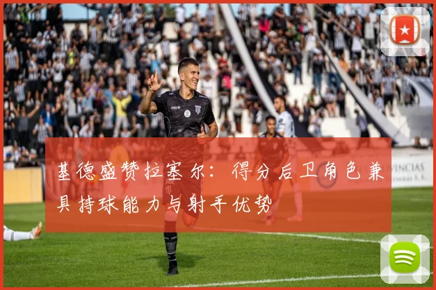 基德盛赞拉塞尔：得分后卫角色兼具持球能力与射手优势