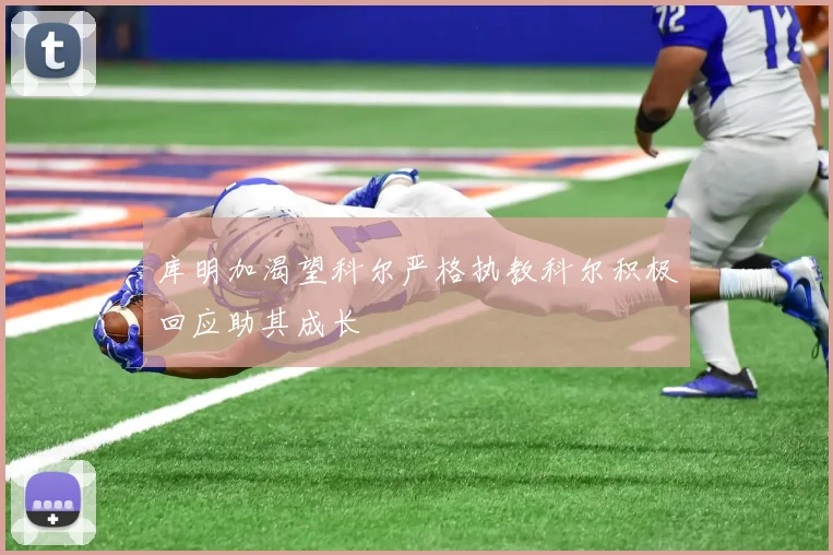 库明加渴望科尔严格执教科尔积极回应助其成长
