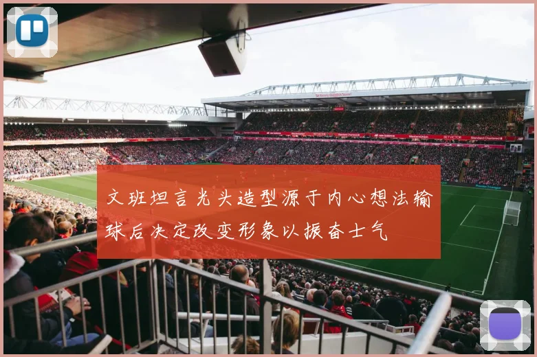 文班坦言光头造型源于内心想法输球后决定改变形象以振奋士气