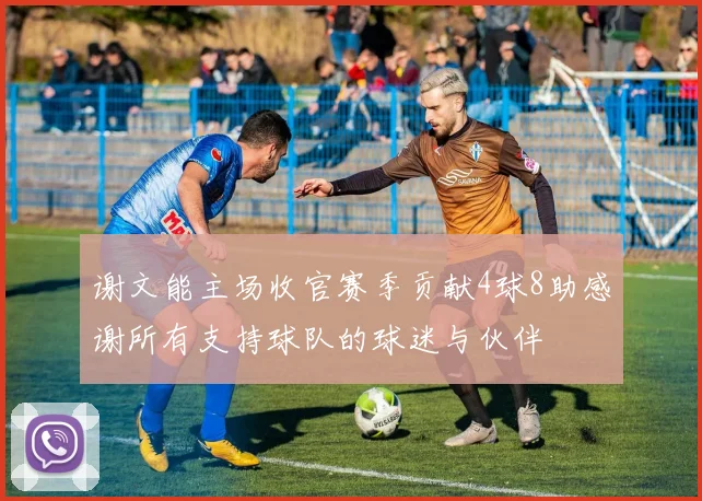 谢文能主场收官赛季贡献4球8助感谢所有支持球队的球迷与伙伴