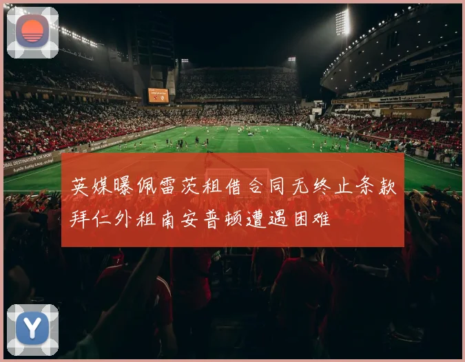 英媒曝佩雷茨租借合同无终止条款拜仁外租南安普顿遭遇困难