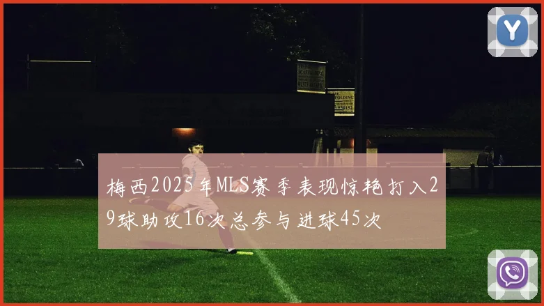 梅西2025年MLS赛季表现惊艳打入29球助攻16次总参与进球45次