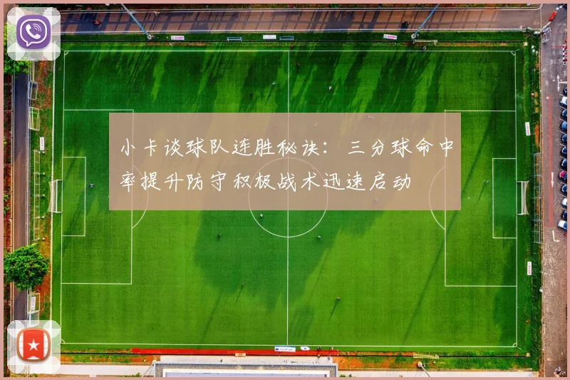 小卡谈球队连胜秘诀：三分球命中率提升防守积极战术迅速启动