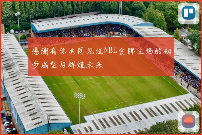 感谢有你共同见证NBL金牌主场的初步成型与辉煌未来