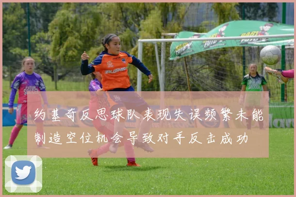 约基奇反思球队表现失误频繁未能制造空位机会导致对手反击成功
