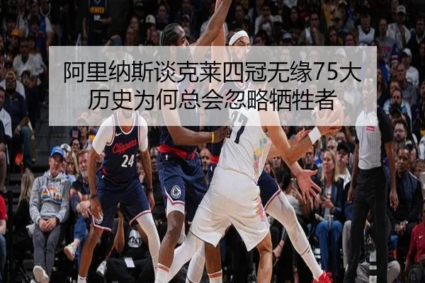 阿里纳斯谈克莱四冠无缘75大 历史为何总会忽略牺牲者 | 12bet